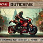 Ducati ngừng bán xe ở Việt Nam – Nguyên nhân và tác động thế nào?
